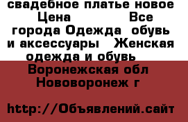 свадебное платье новое › Цена ­ 10 000 - Все города Одежда, обувь и аксессуары » Женская одежда и обувь   . Воронежская обл.,Нововоронеж г.